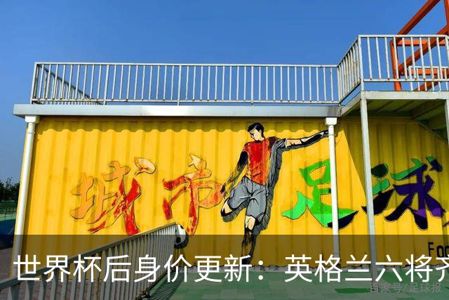 世界杯后身价更新：英格兰六将齐涨，贝林厄姆重返1.6亿