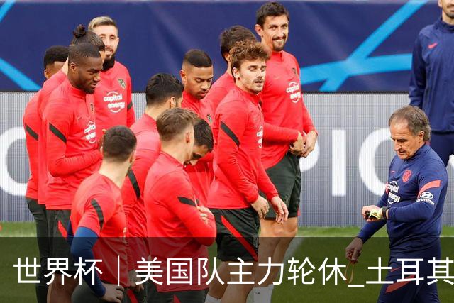 世界杯｜美国队主力轮休 土耳其誓为荣誉而战