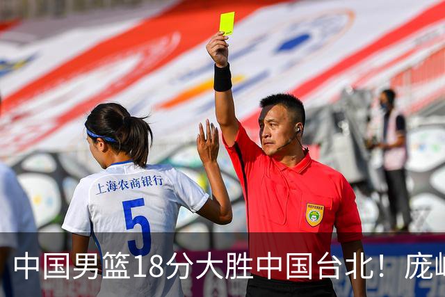 中国男篮18分大胜中国台北！庞峥麟11分，NBA中锋正负值-4惹争议