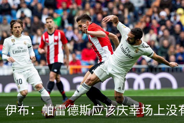 伊布：帕雷德斯应该庆幸场上没有我这样的人，绝对给他来一下