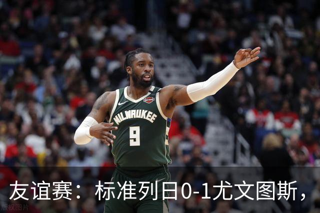 友谊赛：标准列日0-1尤文图斯，米雷蒂破门制胜