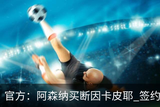 官方：阿森纳买断因卡皮耶 签约至2031年转会费4000万欧