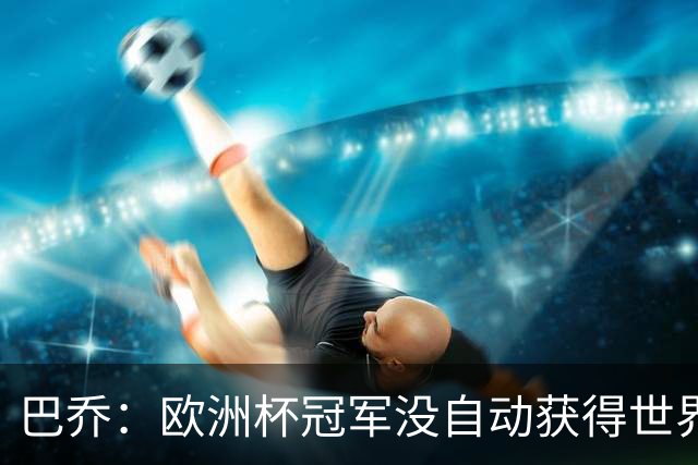 巴乔：欧洲杯冠军没自动获得世界杯资格 这是耻辱