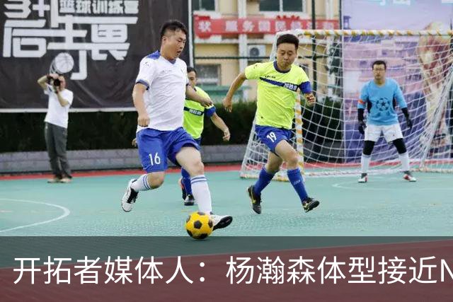 开拓者媒体人：杨瀚森体型接近NBA级别 三分出手快但防守仍需适应