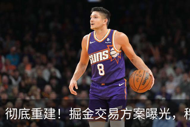 彻底重建！掘金交易方案曝光，穆雷成为筹码，约基奇迎来外线帮手