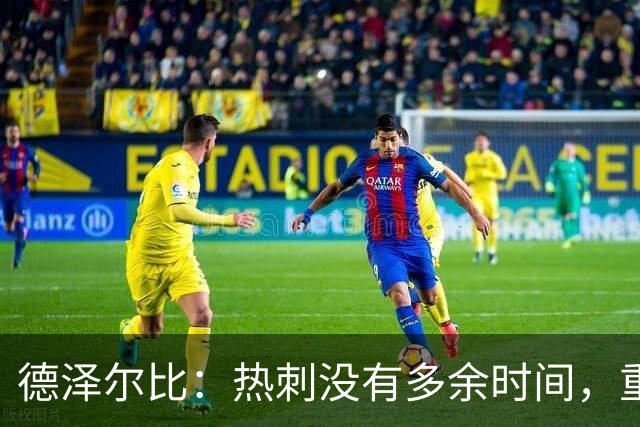 德泽尔比：热刺没有多余时间，重塑未来从现在开始！