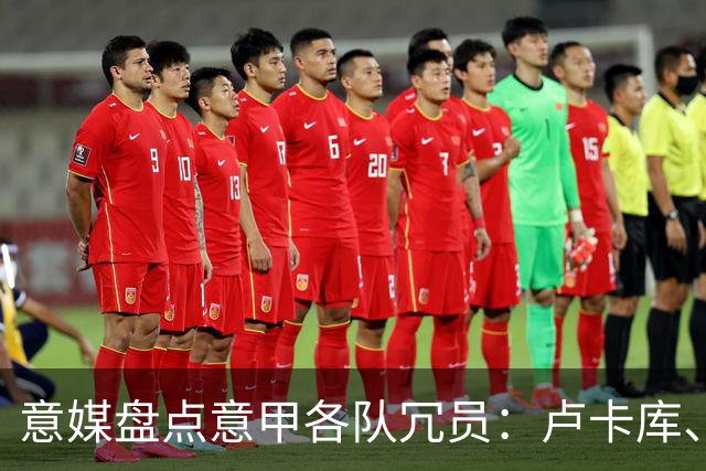 意媒盘点意甲各队冗员：卢卡库、弗拉泰西、阿图尔、奇克在列