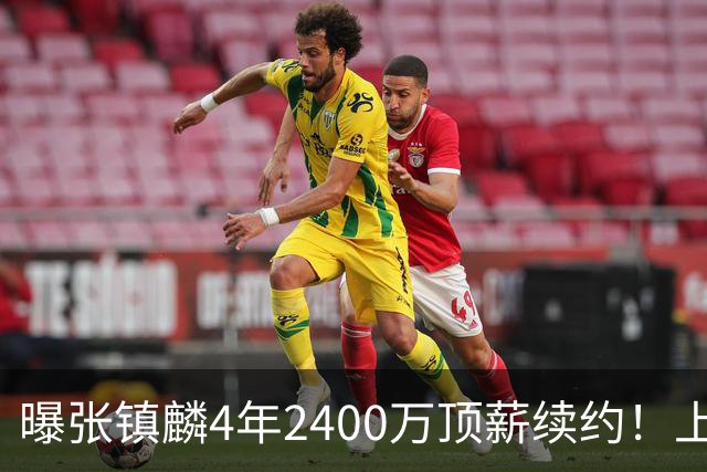 曝张镇麟4年2400万顶薪续约！上海队一点都不亏，下赛季还要冲冠