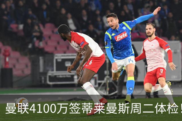 曼联4100万签蒂莱曼斯周二体检！曝其周薪20万，闪电转会内幕揭晓