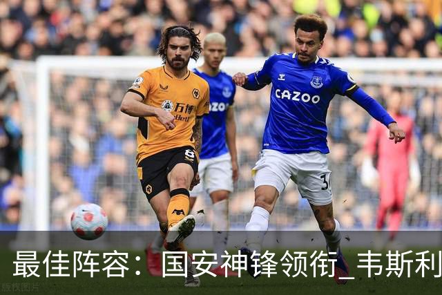 最佳阵容：国安神锋领衔 韦斯利戴帽赢下保级6分战