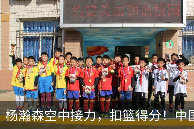 杨瀚森空中接力，扣篮得分！中国男篮半场领先荷兰4分，朱俊龙9分
