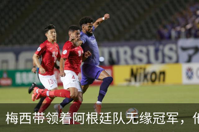 梅西带领着阿根廷队无缘冠军，他的世界杯之旅正式结束