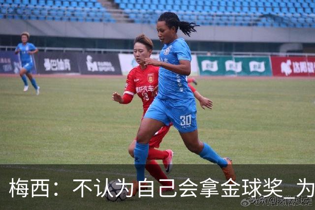 梅西：不认为自己会拿金球奖 为国夺冠是最大成就