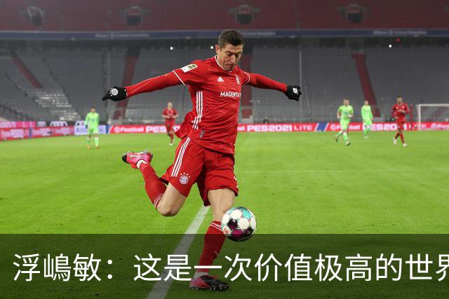 浮嶋敏：这是一次价值极高的世界杯模拟实战
