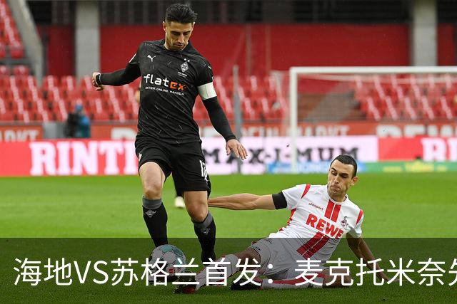 海地VS苏格兰首发：麦克托米奈先发 罗伯逊麦金出战