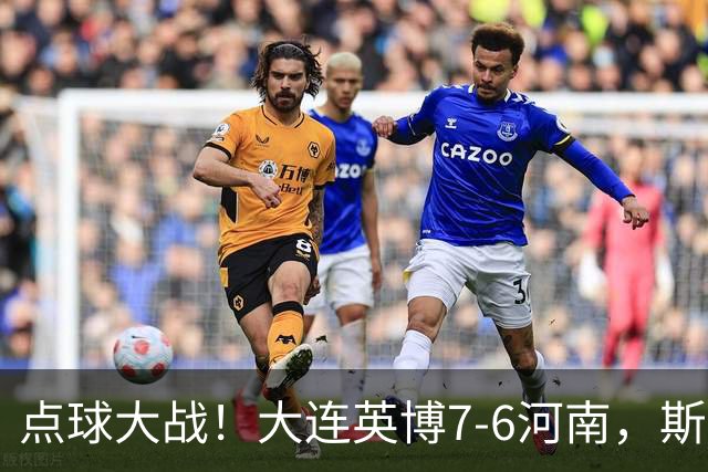 点球大战！大连英博7-6河南，斯坦丘建功，吕焯毅、马拉尼昂失点