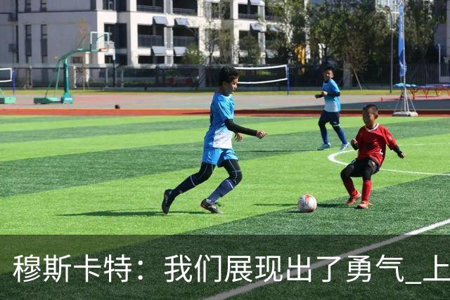 穆斯卡特：我们展现出了勇气 上海德比对球队和俱乐部很关键