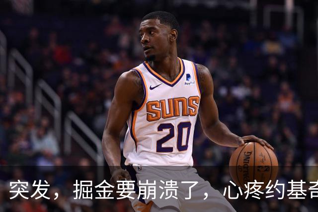 突发，掘金要崩溃了，心疼约基奇……