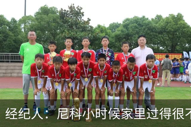 经纪人：尼科小时候家里过得很不容易，他哥哥对他的影响至关重要