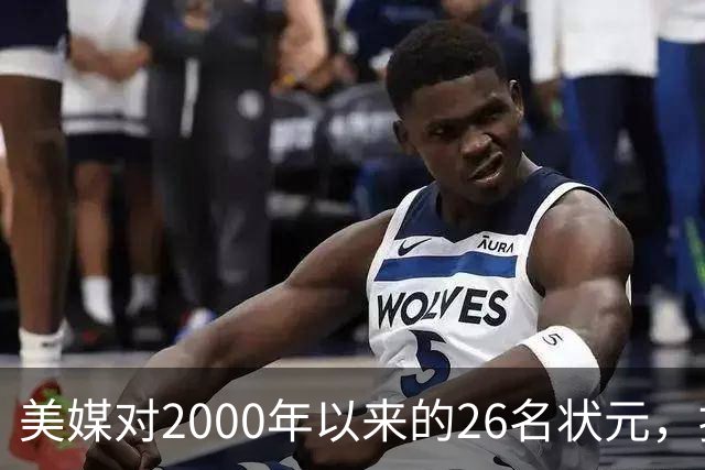 美媒对2000年以来的26名状元，按照实力荣誉排名，姚明仅第八