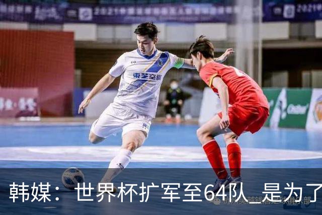 韩媒：世界杯扩军至64队 是为了将中国队送进决赛圈
