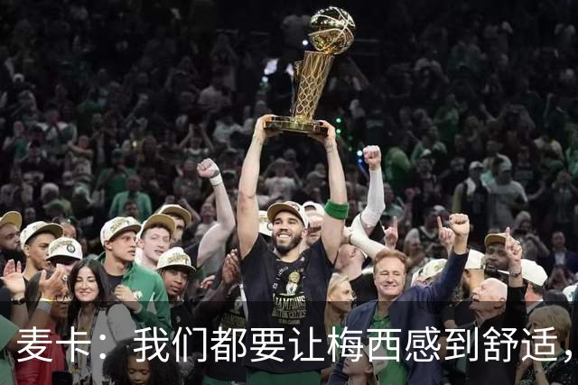 麦卡：我们都要让梅西感到舒适，让他不用在不必要的事上消耗精力