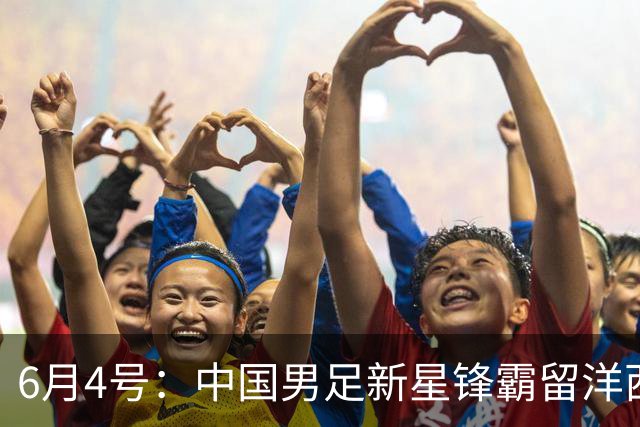 6月4号：中国男足新星锋霸留洋西班牙联赛爆发！22场比赛打入20球