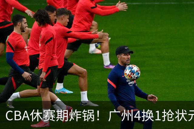 CBA休赛期炸锅！广州4换1抢状元签，广厦甩卖布朗签约权，胡金秋6000万交易被一纸禁令硬生生掐断