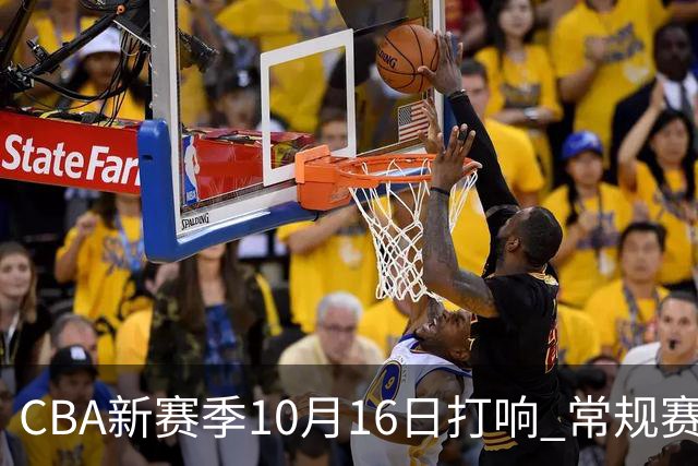 CBA新赛季10月16日打响 常规赛分三个阶段共46轮