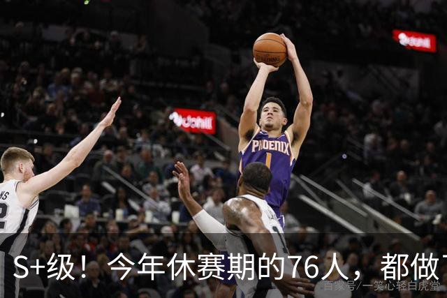 S+级！今年休赛期的76人，都做了什么？