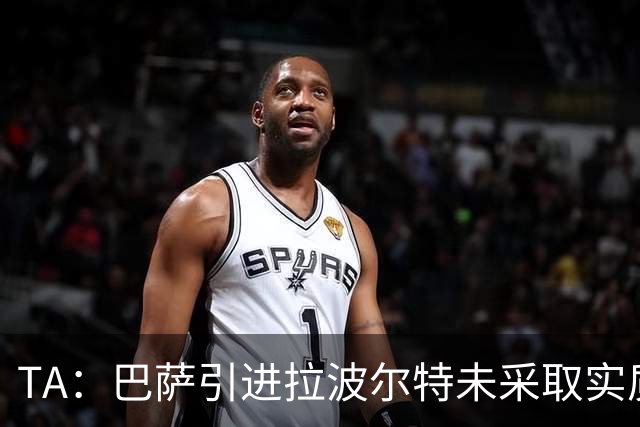 TA：巴萨引进拉波尔特未采取实质性行动，巴德吉可能租借离队