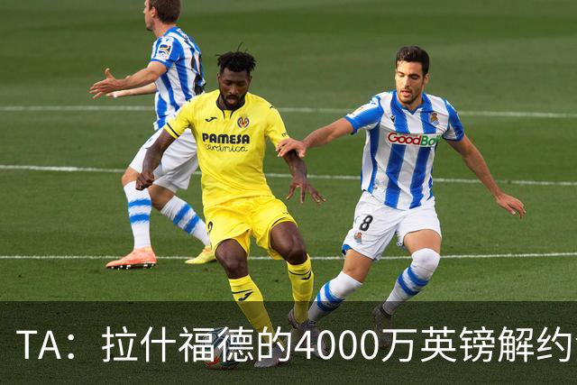TA：拉什福德的4000万英镑解约金条款已过期，转会都需重新谈判